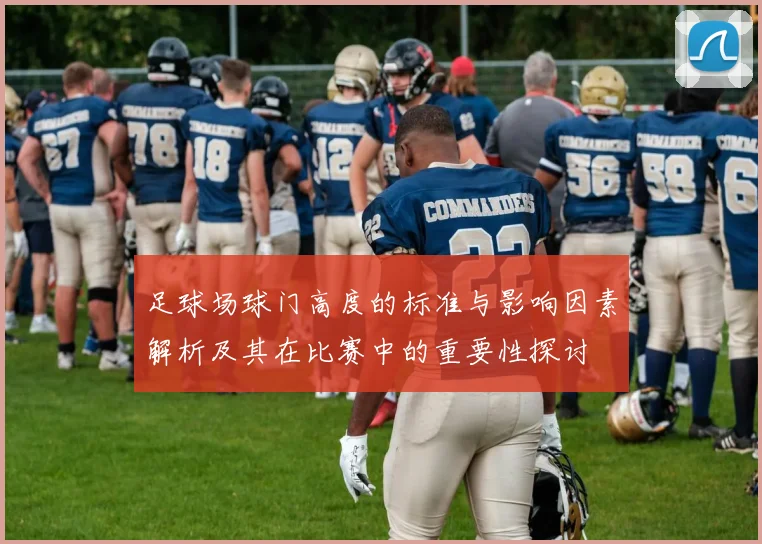 足球场球门高度的标准与影响因素解析及其在比赛中的重要性探讨