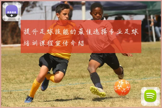 提升足球技能的最佳选择专业足球培训课程宣传介绍