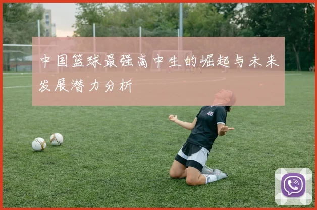中国篮球最强高中生的崛起与未来发展潜力分析