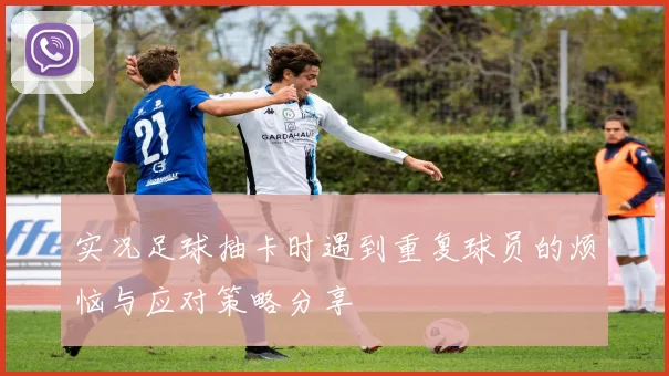 实况足球抽卡时遇到重复球员的烦恼与应对策略分享