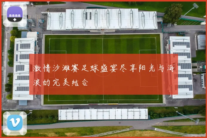 激情沙滩赛足球盛宴尽享阳光与海浪的完美结合