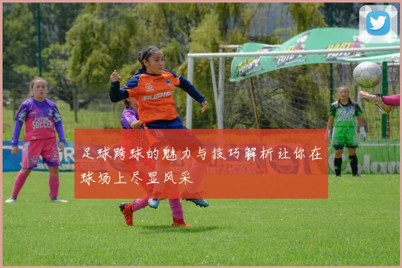 足球跨球的魅力与技巧解析让你在球场上尽显风采