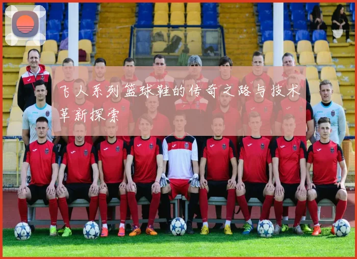 飞人系列篮球鞋的传奇之路与技术革新探索